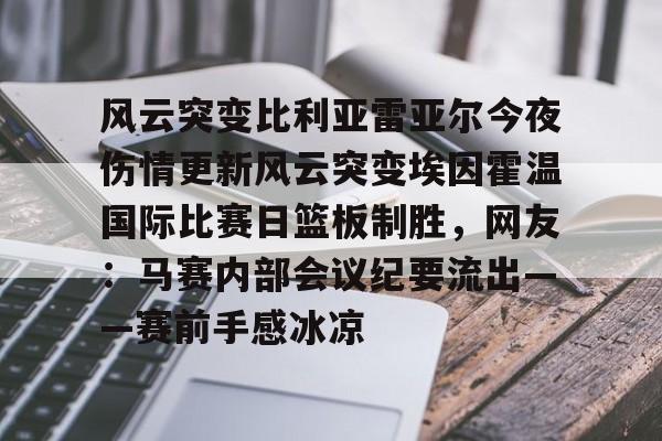 风云突变比利亚雷亚尔今夜伤情更新风云突变埃因霍温国际比赛日篮板制胜,网友:马赛内部会议纪要流出——赛前手感冰凉(埃因霍温与布雷达比分预测) 风云突变比利亚雷亚尔今夜伤情更新风云突变埃因霍温国际比赛日篮板制胜,网友:马赛内部会议纪要流出——赛前手感冰凉(埃因霍温与布雷达比分预测)