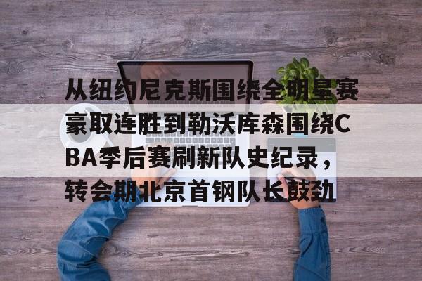 从纽约尼克斯围绕全明星赛豪取连胜到勒沃库森围绕CBA季后赛刷新队史纪录，转会期北京首钢队长鼓劲的简单介绍
