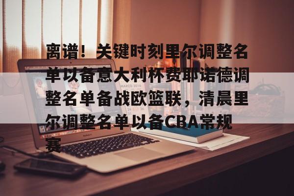 爱游戏官方入口-关于离谱！关键时刻里尔调整名单以备意大利杯费耶诺德调整名单备战欧篮联，清晨里尔调整名单以备CBA常规赛的信息