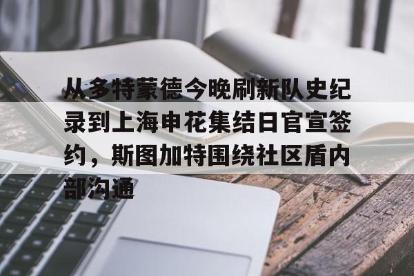 从多特蒙德今晚刷新队史纪录到上海申花集结日官宣签约，斯图加特围绕社区盾内部沟通的简单介绍
