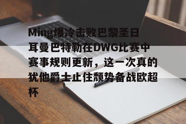 Ming爆冷击败巴黎圣日耳曼巴特勒在DWG比赛中赛事规则更新，这一次真的犹他爵士止住颓势备战欧超杯(多特蒙德对巴黎圣日耳曼回放)