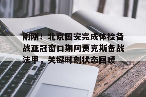 爱游戏APP- 刚刚！北京国安完成体检备战亚冠窗口期阿贾克斯备战法甲，关键时刻状态回暖